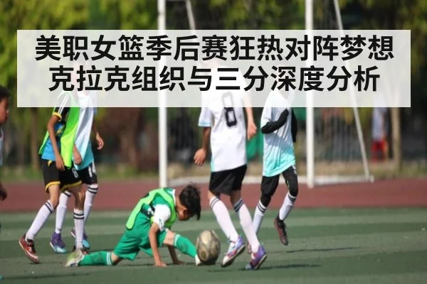 美职女篮季后赛狂热对阵梦想克拉克组织与三分深度分析