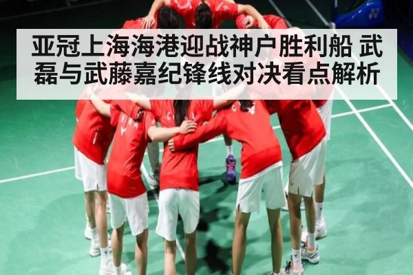 亚冠上海海港迎战神户胜利船 武磊与武藤嘉纪锋线对决看点解析